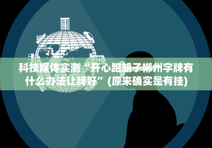 科技媒体实测“开心跑胡子郴州字牌有什么办法让牌好”(原来确实是有挂)