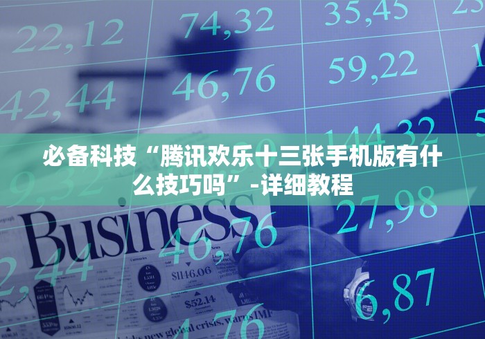 必备科技“腾讯欢乐十三张手机版有什么技巧吗”-详细教程