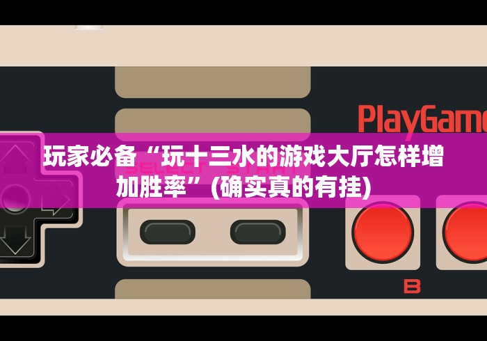 玩家必备“玩十三水的游戏大厅怎样增加胜率”(确实真的有挂)