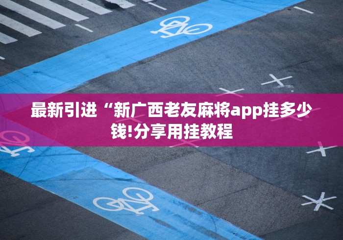最新引进“新广西老友麻将app挂多少钱!分享用挂教程