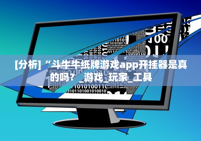 [分析]“斗牛牛纸牌游戏app开挂器是真的吗？_游戏_玩家_工具