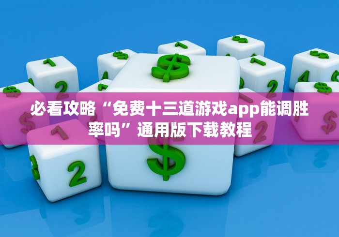 必看攻略“免费十三道游戏app能调胜率吗”通用版下载教程
