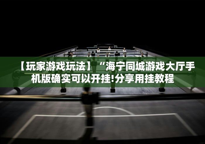 【玩家游戏玩法】“海宁同城游戏大厅手机版确实可以开挂!分享用挂教程