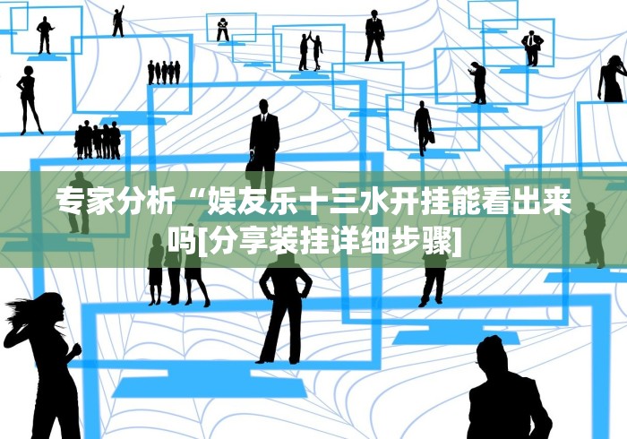 专家分析“娱友乐十三水开挂能看出来吗[分享装挂详细步骤]