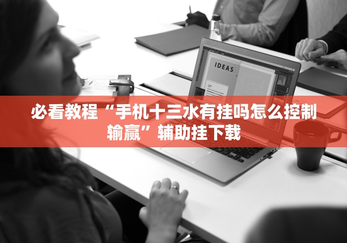 必看教程“手机十三水有挂吗怎么控制输赢”辅助挂下载