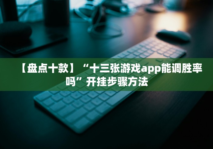 【盘点十款】“十三张游戏app能调胜率吗”开挂步骤方法