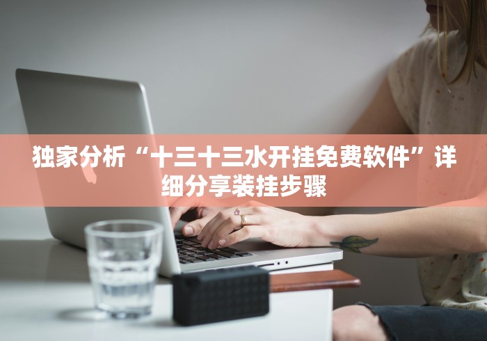 独家分析“十三十三水开挂免费软件”详细分享装挂步骤