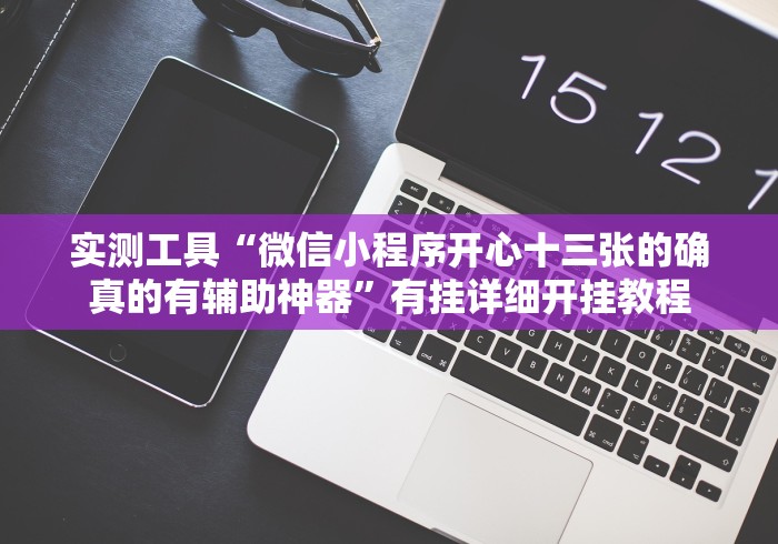 实测工具“微信小程序开心十三张的确真的有辅助神器”有挂详细开挂教程