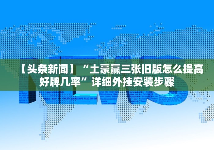 【头条新闻】“土豪赢三张旧版怎么提高好牌几率”详细外挂安装步骤