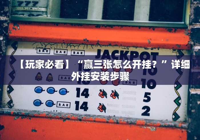 【玩家必看】“赢三张怎么开挂？”详细外挂安装步骤