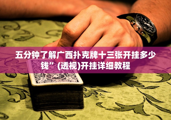 五分钟了解广西扑克牌十三张开挂多少钱”(透视)开挂详细教程
