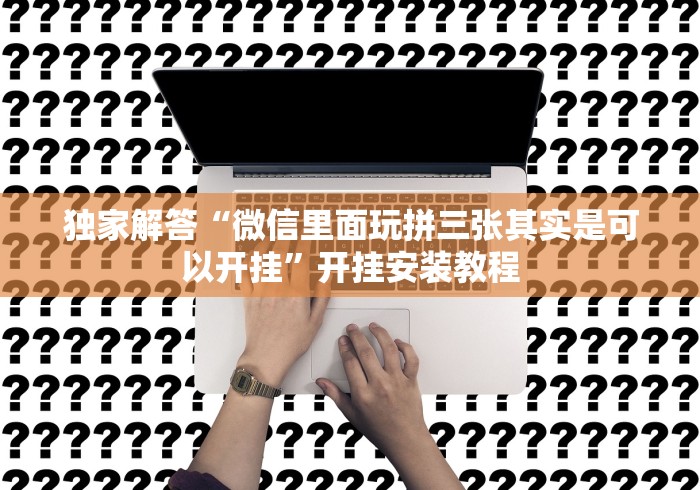 独家解答“微信里面玩拼三张其实是可以开挂”开挂安装教程 独家解答“微信里面玩拼三张其实是可以开挂”开挂安装教程